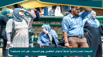 الأرصاد تصدر تحذيراً عاجلاً لأحوال الطقس يوم السبت.. هل أنت مستعد؟